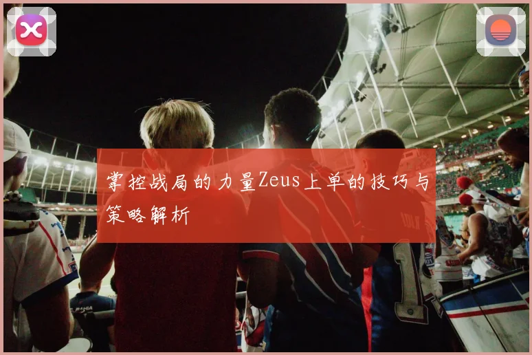 掌控战局的力量Zeus上单的技巧与策略解析