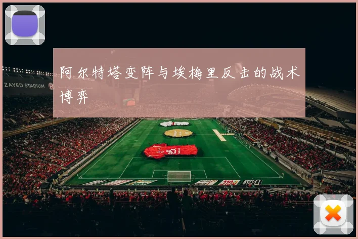 阿尔特塔变阵与埃梅里反击的战术博弈