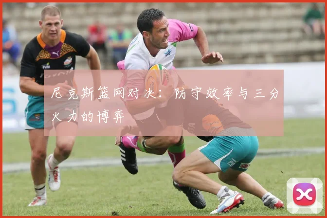 尼克斯篮网对决：防守效率与三分火力的博弈