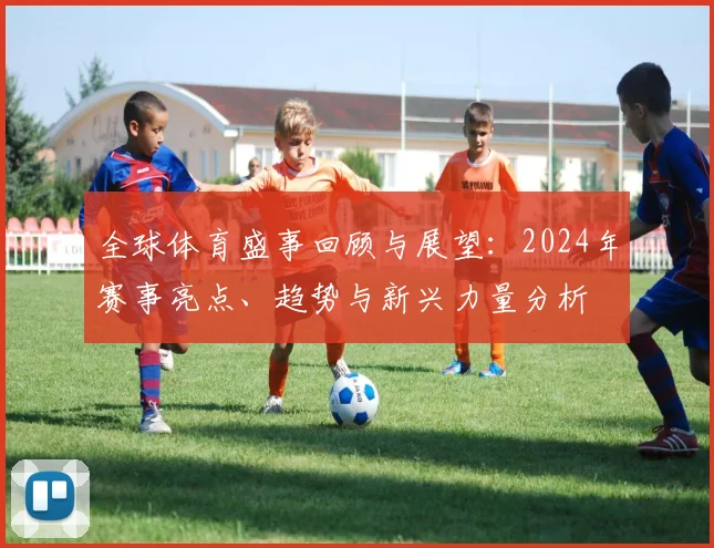 全球体育盛事回顾与展望：2024年赛事亮点、趋势与新兴力量分析