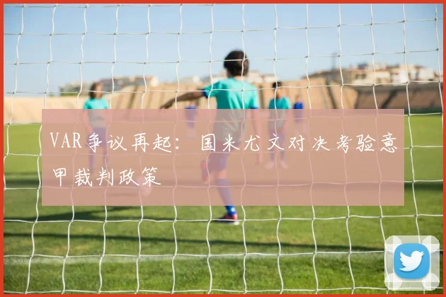 VAR争议再起：国米尤文对决考验意甲裁判政策