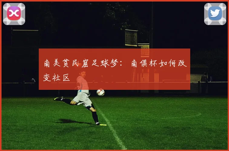 南美贫民窟足球梦：南俱杯如何改变社区