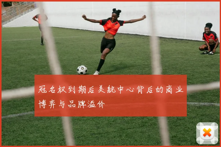 冠名权到期后美航中心背后的商业博弈与品牌溢价