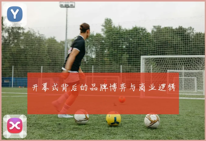 开幕式背后的品牌博弈与商业逻辑