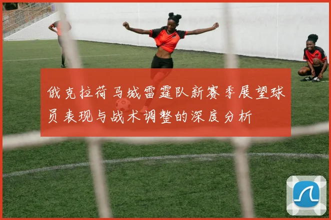 俄克拉荷马城雷霆队新赛季展望球员表现与战术调整的深度分析