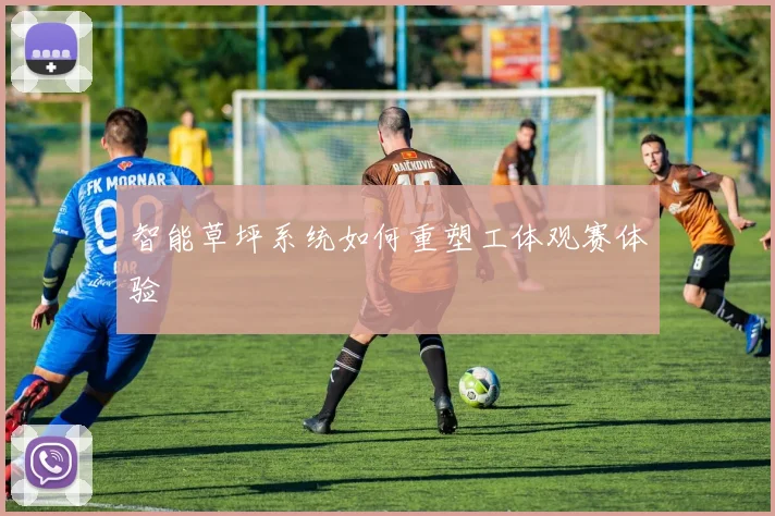 智能草坪系统如何重塑工体观赛体验